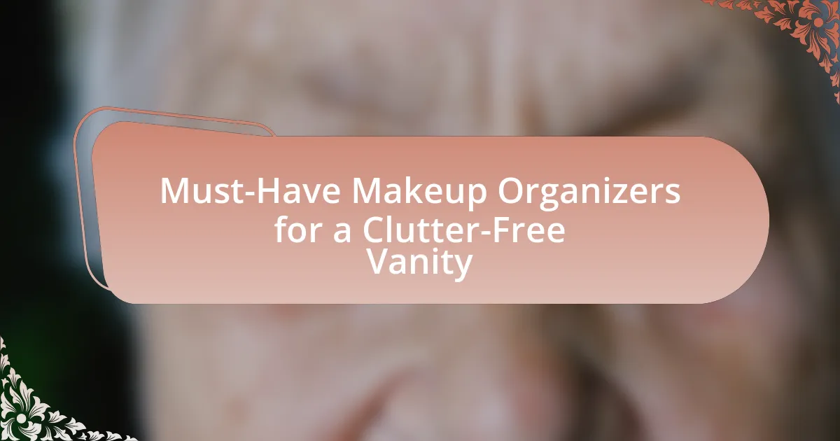 Must-Have Makeup Organizers for a Clutter-Free Vanity