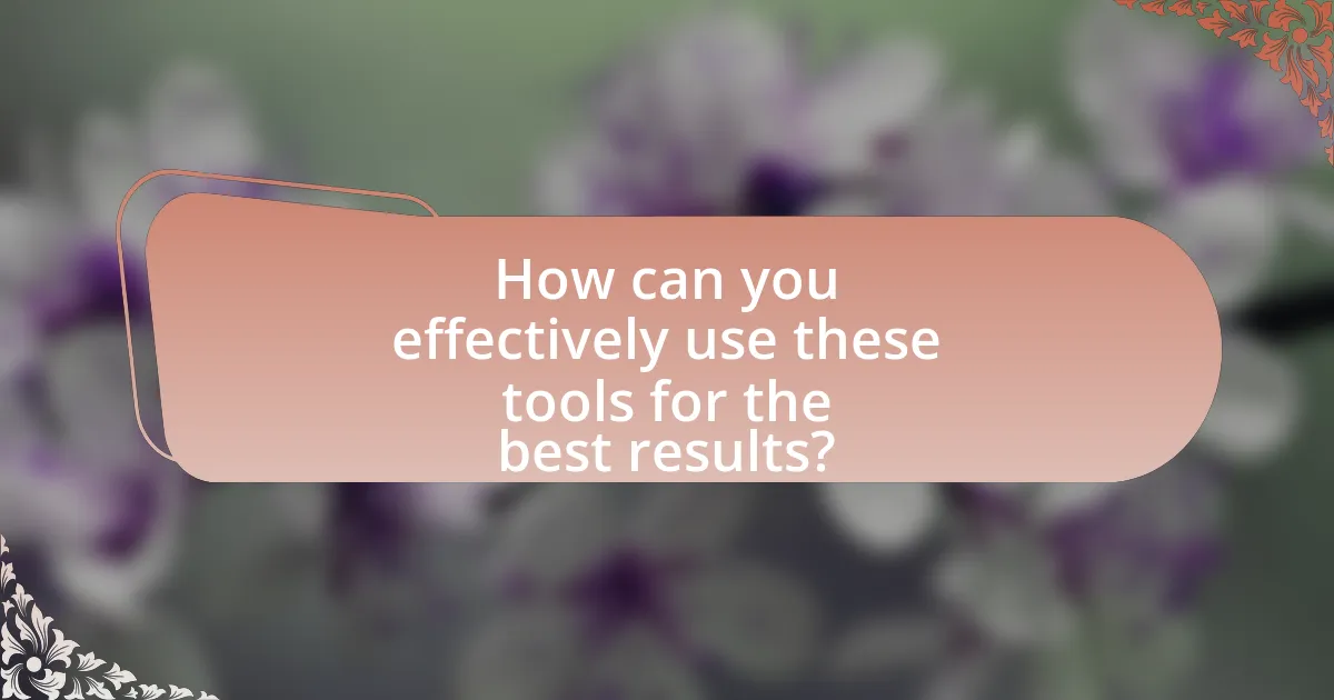 How can you effectively use these tools for the best results?