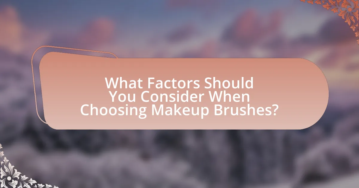 What Factors Should You Consider When Choosing Makeup Brushes?